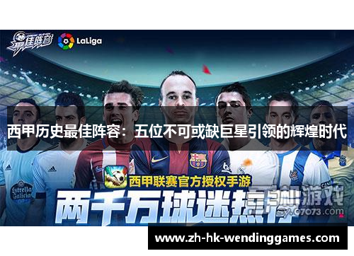 西甲历史最佳阵容：五位不可或缺巨星引领的辉煌时代