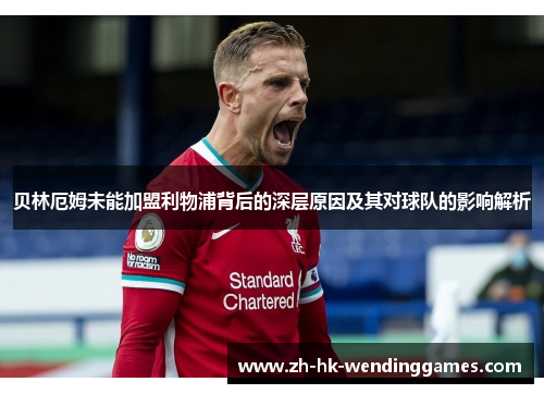 贝林厄姆未能加盟利物浦背后的深层原因及其对球队的影响解析