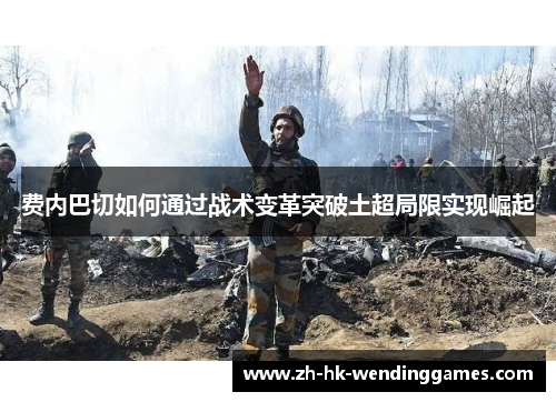 费内巴切如何通过战术变革突破土超局限实现崛起