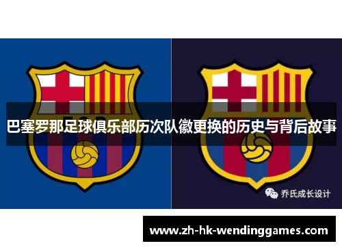 巴塞罗那足球俱乐部历次队徽更换的历史与背后故事