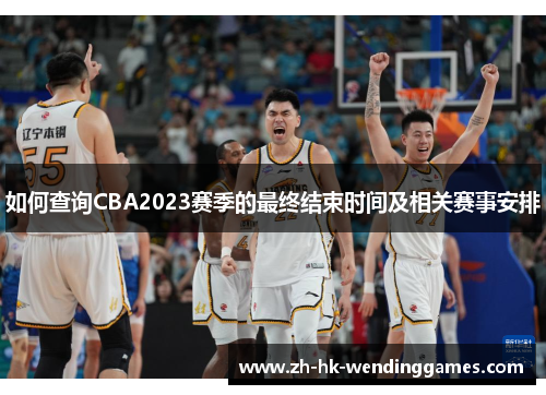 如何查询CBA2023赛季的最终结束时间及相关赛事安排
