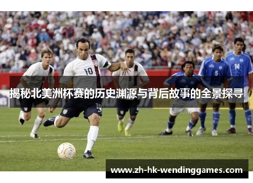 揭秘北美洲杯赛的历史渊源与背后故事的全景探寻
