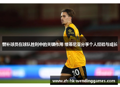 替补球员在球队胜利中的关键作用 维蒂尼亚分享个人经验与成长