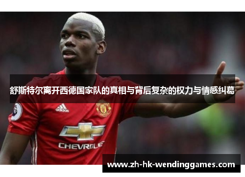 舒斯特尔离开西德国家队的真相与背后复杂的权力与情感纠葛