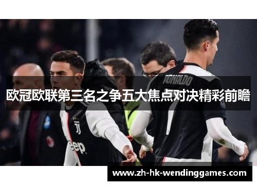 欧冠欧联第三名之争五大焦点对决精彩前瞻