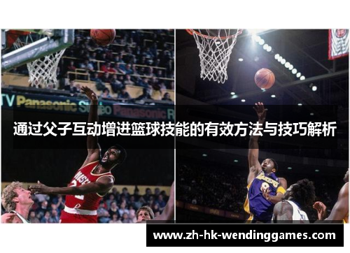 通过父子互动增进篮球技能的有效方法与技巧解析 通过父子互动增进篮球技能的有效方法与技巧解析