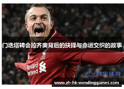 门迭塔转会拉齐奥背后的抉择与命运交织的故事