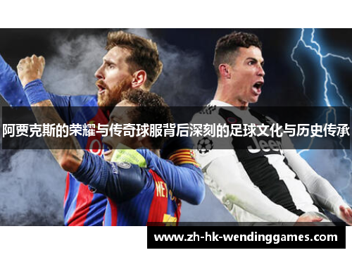 阿贾克斯的荣耀与传奇球服背后深刻的足球文化与历史传承