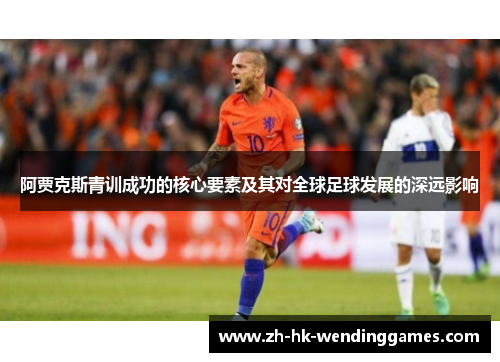 阿贾克斯青训成功的核心要素及其对全球足球发展的深远影响