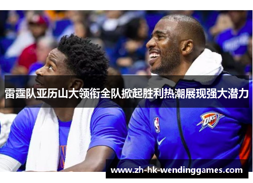 雷霆队亚历山大领衔全队掀起胜利热潮展现强大潜力