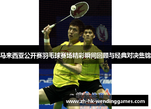 马来西亚公开赛羽毛球赛场精彩瞬间回顾与经典对决集锦