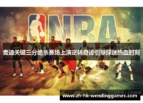 麦迪关键三分绝杀赛场上演逆转奇迹引爆球迷热血时刻