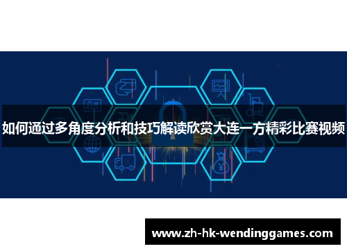 如何通过多角度分析和技巧解读欣赏大连一方精彩比赛视频