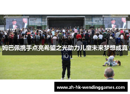 姆巴佩携手点亮希望之光助力儿童未来梦想成真