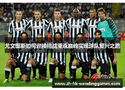 尤文图斯如何迎接挑战重返巅峰实现球队复兴之路