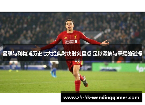 曼联与利物浦历史七大经典对决时刻盘点 足球激情与荣耀的碰撞
