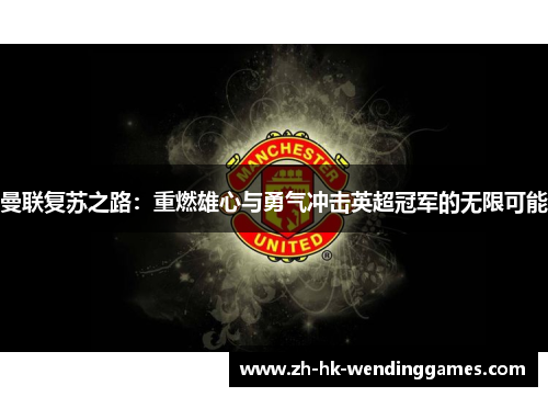 曼联复苏之路：重燃雄心与勇气冲击英超冠军的无限可能