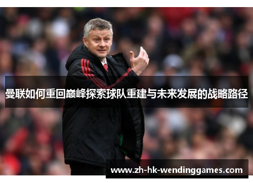 曼联如何重回巅峰探索球队重建与未来发展的战略路径