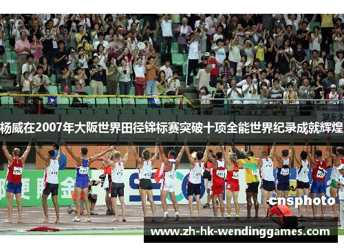 杨威在2007年大阪世界田径锦标赛突破十项全能世界纪录成就辉煌