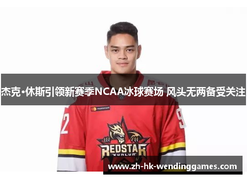 杰克·休斯引领新赛季NCAA冰球赛场 风头无两备受关注